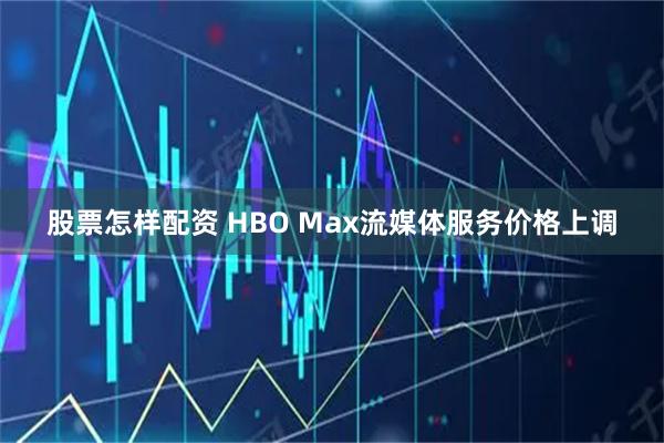 股票怎样配资 HBO Max流媒体服务价格上调