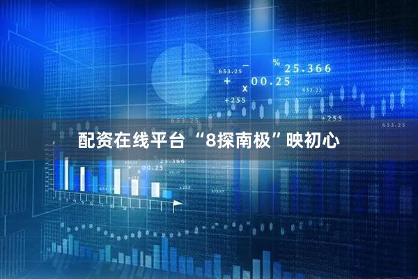 配资在线平台 “8探南极”映初心