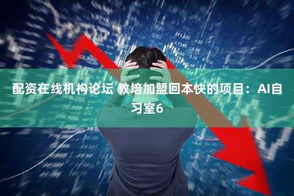 配资在线机构论坛 教培加盟回本快的项目：AI自习室6