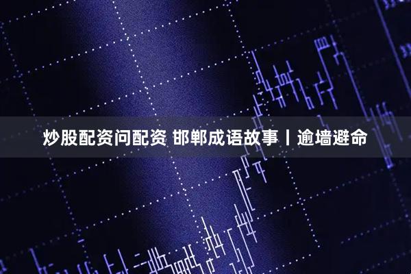 炒股配资问配资 邯郸成语故事丨逾墙避命
