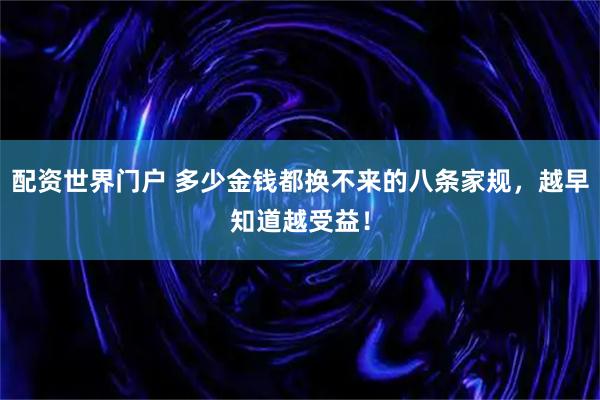 配资世界门户 多少金钱都换不来的八条家规，越早知道越受益！