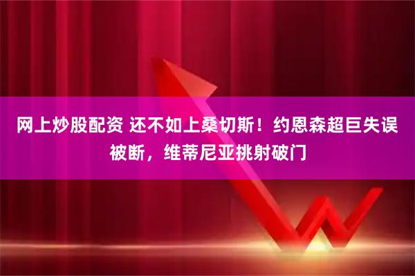 网上炒股配资 还不如上桑切斯！约恩森超巨失误被断，维蒂尼亚挑射破门