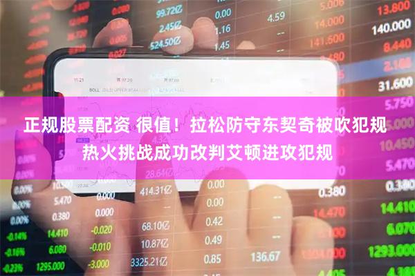 正规股票配资 很值！拉松防守东契奇被吹犯规 热火挑战成功改判艾顿进攻犯规